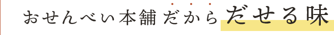 おせんべい本舗だからだせる味