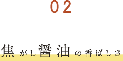 ②焦がし醤油の香ばしさ