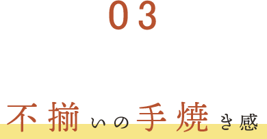 ③不揃いの手焼き感