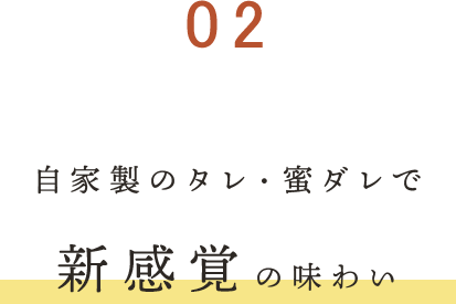 ②自家製のタレ・蜜ダレで新感覚の味わい