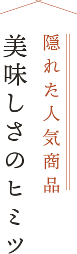 隠れた人気商品の美味しさのヒミツ