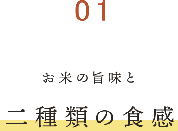 ①お米の旨味と二種類の食感