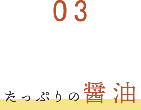 ③たっぷりの醤油