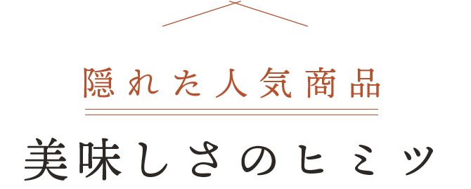 隠れた人気商品の美味しさのヒミツ